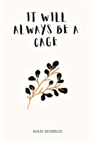 Black hand-drawn text reads It Will Always Be a Cage over a hand-drawn brand with black leaves. Underneath in smaller text is Mari Monroe.