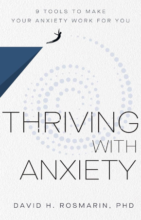 An off-white book cover with a blue triangle in the shape of a cliff, with a black figure in the shape of a human leaping off of it. A spiral of blue-grey dots lead from the figure into a spiral at the center of the cover. Text through the spiral reads Thriving with Anxiety. David H Rosmarin, PhD. Smaller text at the top of the cover reads 9 tools to make your anxiety work for you.