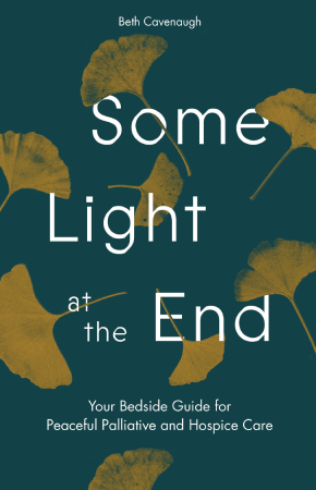 Deep green background with yellow leaf prints scattered across it. Large white text reads Some Light at the End. Smaller white text at the top reads Beth Cavenaugh and under the main title reads Your Bedside Guide for Peaceful Palliative and Hospice Care.