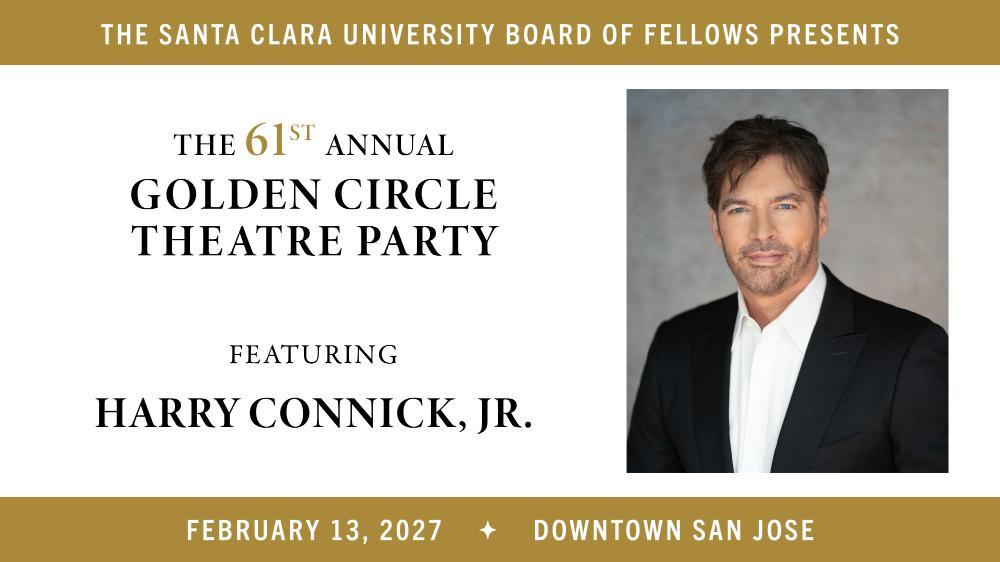 Text reads The Santa Clara University Board of Fellow Presents the 61st Annual Golden Circle Theatre Party, Featuring Harry Connick Jr. February 13, 2027. Downtown San Jose. To the viewers right is an image of Harry Connick Jr.