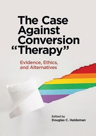 The case against conversion “therapy”: Evidence, ethics, and alternatives book cover