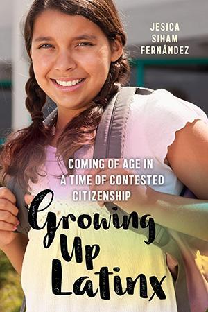 Growing Up Latinx: Coming of Age in a Time of Contested Citizenship book cover