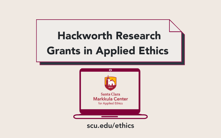 Hackworth Research Grants in Applied Ethics from the Markkula Center for Applied Ethics at Santa Clara University.