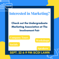 Interested in Marketing? Check out the Undergraduate Marketing Association at the Involvement Fair. Company Visits, Workshops, Socials, Speakers. Sept. 22 5-7 PM SCE 1.476.