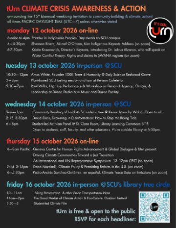tUrn15 schedule: Oct 12 4pm Shannon Rivers, 6pm Kristin Kusanovich and Lubna Alzaroo. Oct 13 10:30 Amos White, 2pm Plant-based SCU, 5:30 Paul Willis. Oct 14 9-1 Laudato Si, 2:15 David Sloss, 6pm Activism Panel. Thurs 4am Geneva Ctr Human Rights, 2:15pm Dana Nuccitelli, 4:30pm Pedro Sanchez. Fri 10-11 Bikes, 11-2 Good Market 3:15 Climate Film
