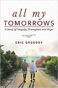 All My Tomorrows: A Story of Tragedy, Transplant and Hope by Eric Gregory